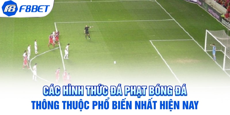 Các hình thức đá phạt bóng đá thông thuộc phổ biến nhất hiện nay